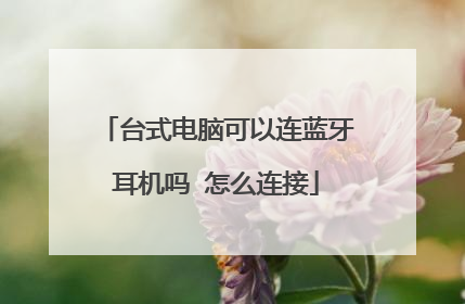 台式电脑可以连蓝牙耳机吗 怎么连接