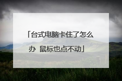 台式电脑卡住了怎么办 鼠标也点不动