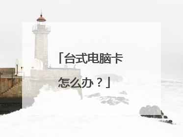 台式电脑卡怎么办?