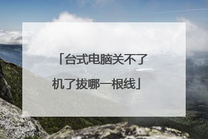 台式电脑关不了机了拔哪一根线