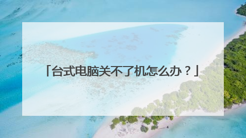 台式电脑关不了机怎么办？