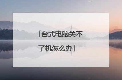 台式电脑关不了机怎么办