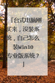 台式电脑刚买来,没装系统,自己怎么装Win10专业版系统?