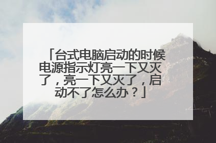 台式电脑启动的时候电源指示灯亮一下又灭了，亮一下又灭了，启动不了怎么办？