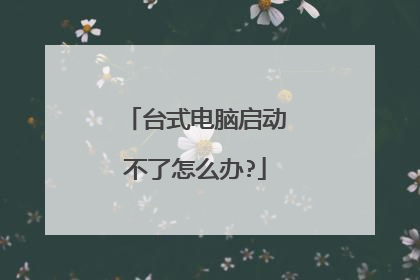 台式电脑启动不了怎么办?