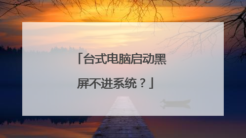 台式电脑启动黑屏不进系统?