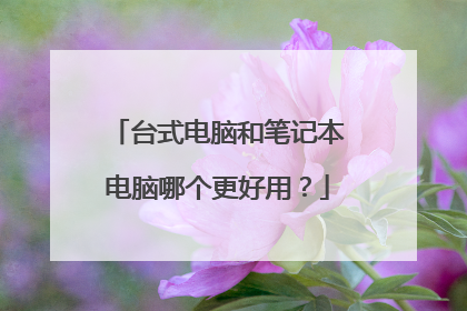 台式电脑和笔记本电脑哪个更好用?
