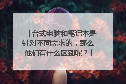 台式电脑和笔记本是针对不同需求的,那么他们有什么区别呢?