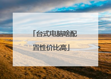 台式电脑啥配置性价比高