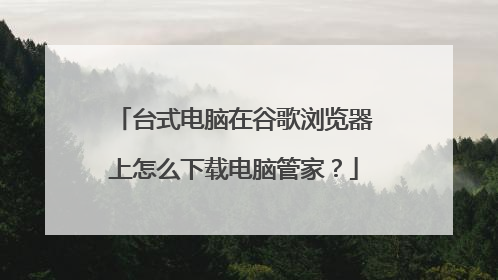台式电脑在谷歌浏览器上怎么下载电脑管家？