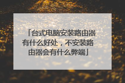 台式电脑安装路由器有什么好处，不安装路由器会有什么弊端