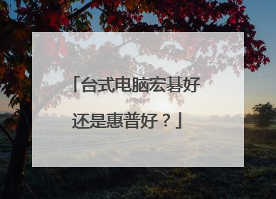 台式电脑宏碁好还是惠普好?