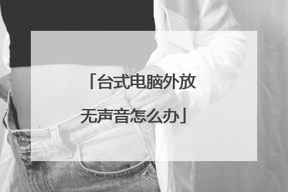 台式电脑外放无声音怎么办