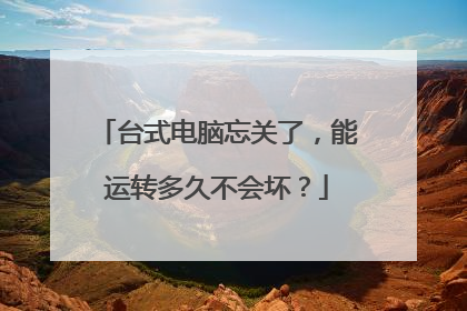 台式电脑忘关了,能运转多久不会坏?