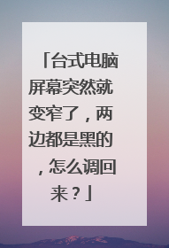 台式电脑屏幕突然就变窄了，两边都是黑的，怎么调回来？