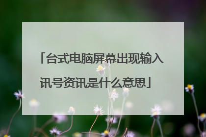 台式电脑屏幕出现输入讯号资讯是什么意思