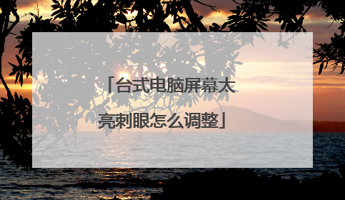 台式电脑屏幕太亮刺眼怎么调整