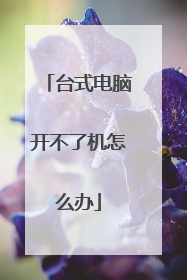 台式电脑开不了机怎么办