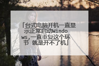 台式电脑开机一直显示正常启动Windows,一直重复这个环节 就是开不了机