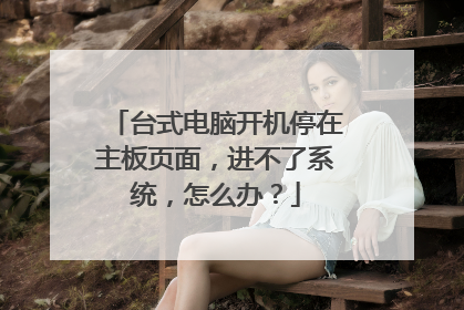 台式电脑开机停在主板页面，进不了系统，怎么办？