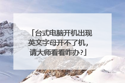 台式电脑开机出现英文字母开不了机,请大师看看咋办?