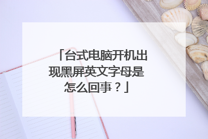 台式电脑开机出现黑屏英文字母是怎么回事？