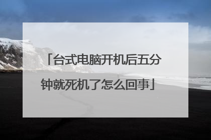 台式电脑开机后五分钟就死机了怎么回事