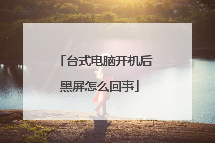 台式电脑开机后黑屏怎么回事