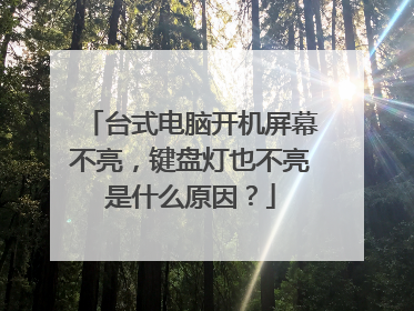 台式电脑开机屏幕不亮,键盘灯也不亮是什么原因?