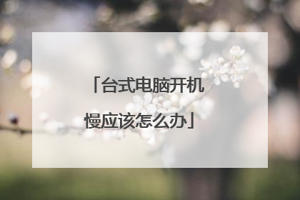 台式电脑开机慢应该怎么办