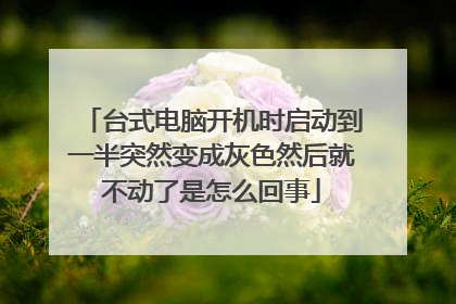 台式电脑开机时启动到一半突然变成灰色然后就不动了是怎么回事