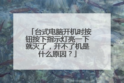 台式电脑开机时按钮按下指示灯亮一下就灭了，开不了机是什么原因？