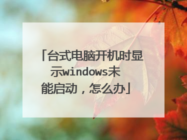 台式电脑开机时显示windows未能启动，怎么办