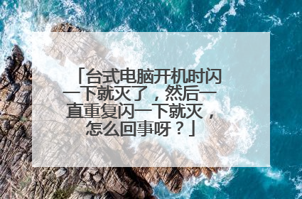 台式电脑开机时闪一下就灭了,然后一直重复闪一下就灭,怎么回事呀?