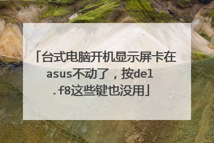台式电脑开机显示屏卡在asus不动了，按del.f8这些键也没用