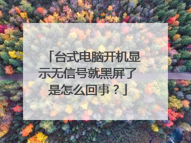 台式电脑开机显示无信号就黑屏了是怎么回事？