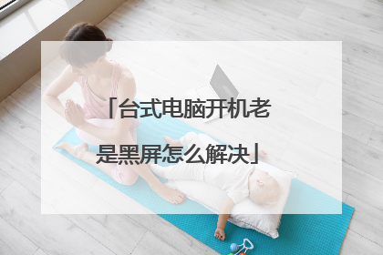 台式电脑开机老是黑屏怎么解决
