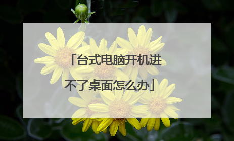 台式电脑开机进不了桌面怎么办