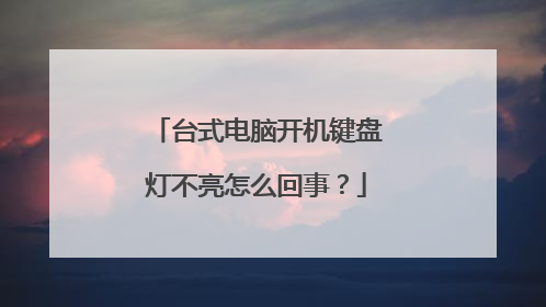 台式电脑开机键盘灯不亮怎么回事?
