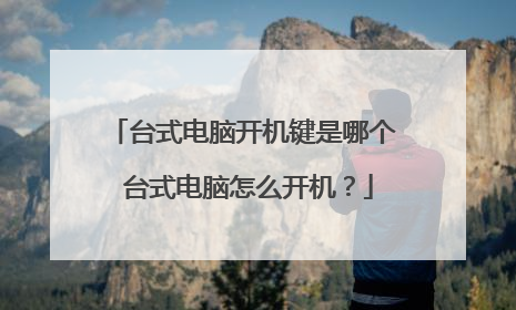 台式电脑开机键是哪个 台式电脑怎么开机？