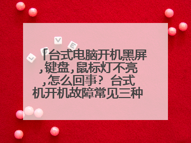 台式电脑开机黑屏,键盘,鼠标灯不亮,怎么回事? 台式机开机故障常见三种原因分析