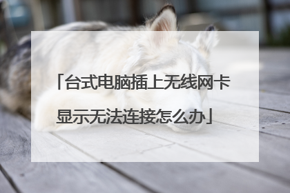 台式电脑插上无线网卡显示无法连接怎么办