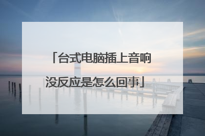 台式电脑插上音响没反应是怎么回事