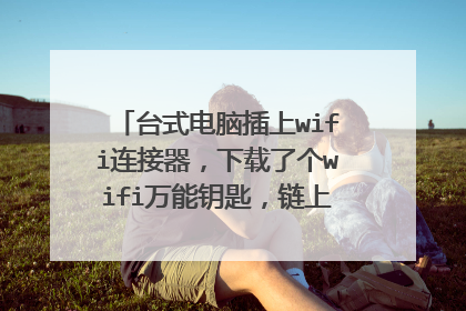 台式电脑插上wifi连接器,下载了个wifi万能钥匙,链上wifi之后为什么只能上qq不能上网页