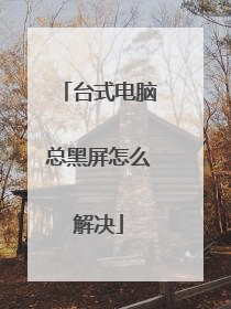 台式电脑总黑屏怎么解决