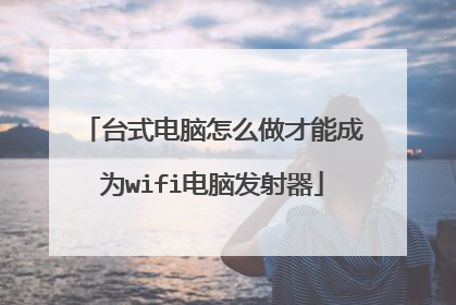 台式电脑怎么做才能成为wifi电脑发射器