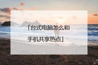 台式电脑怎么和手机共享热点