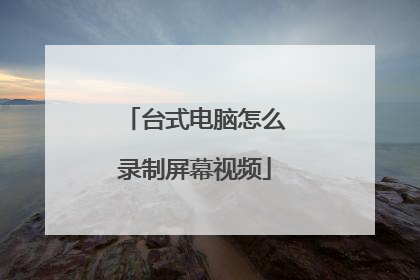 台式电脑怎么录制屏幕视频