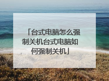 台式电脑怎么强制关机台式电脑如何强制关机