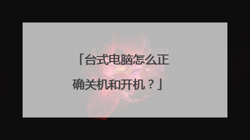 台式电脑怎么正确关机和开机？